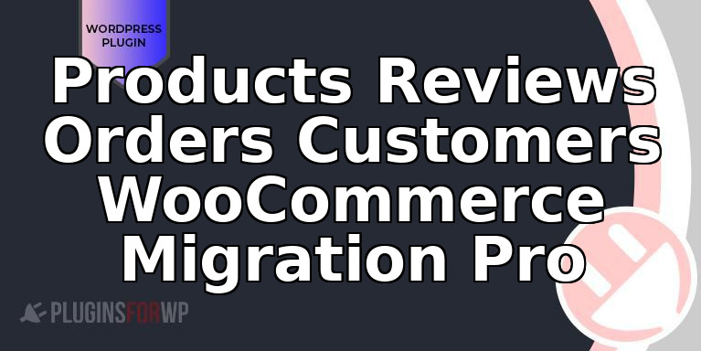Products Reviews Orders Customers WooCommerce Migration Pro