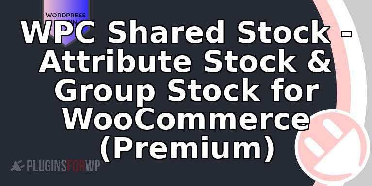 WPC Shared Stock – Attribute Stock & Group Stock for WooCommerce (Premium)