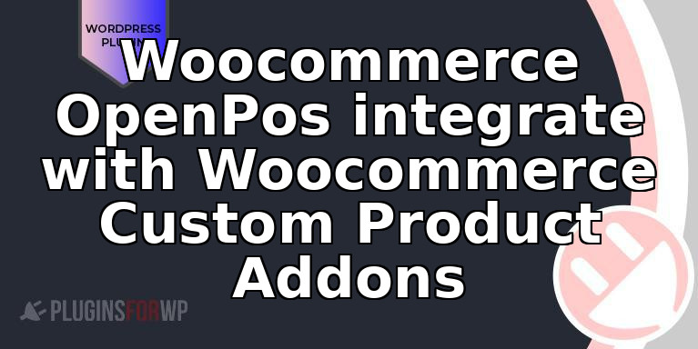 Woocommerce OpenPos integrate with Woocommerce Custom Product Addons